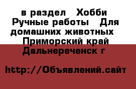  в раздел : Хобби. Ручные работы » Для домашних животных . Приморский край,Дальнереченск г.